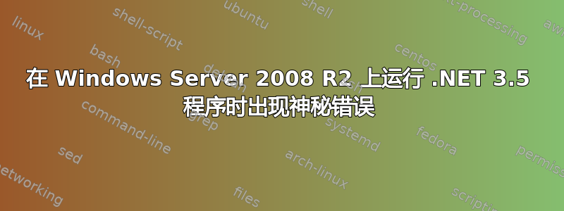 在 Windows Server 2008 R2 上运行 .NET 3.5 程序时出现神秘错误