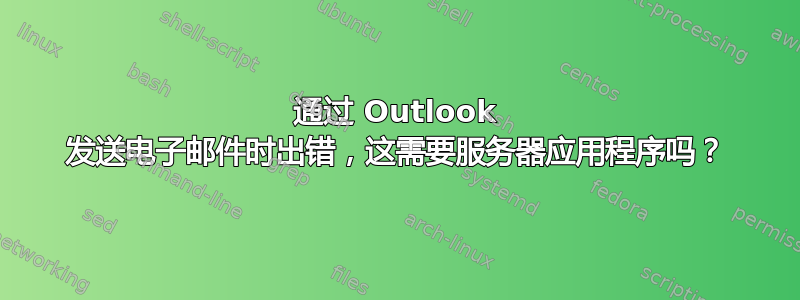 通过 Outlook 发送电子邮件时出错，这需要服务器应用程序吗？