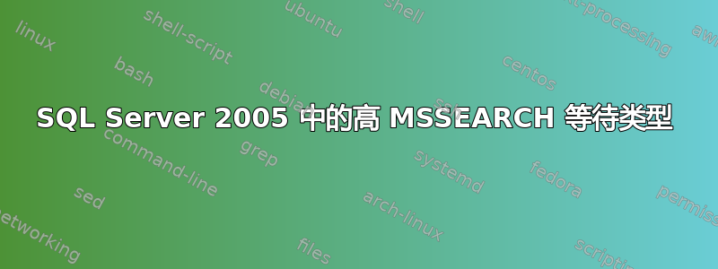 SQL Server 2005 中的高 MSSEARCH 等待类型