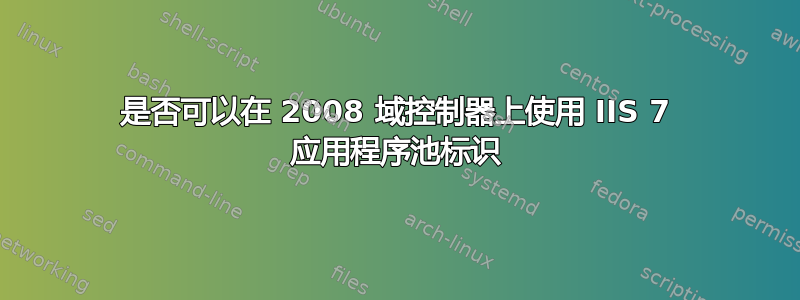 是否可以在 2008 域控制器上使用 IIS 7 应用程序池标识