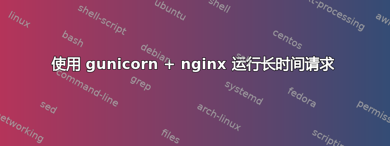 使用 gunicorn + nginx 运行长时间请求