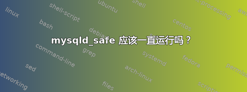 mysqld_safe 应该一直运行吗？