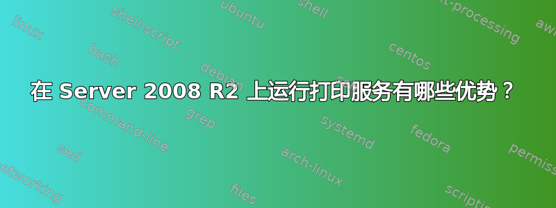 在 Server 2008 R2 上运行打印服务有哪些优势？