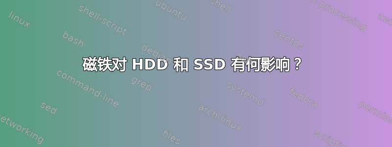 磁铁对 HDD 和 SSD 有何影响？