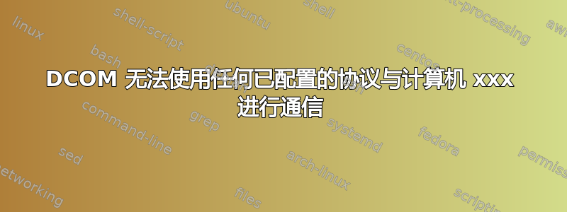 DCOM 无法使用任何已配置的协议与计算机 xxx 进行通信