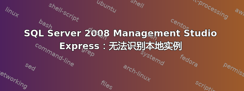 SQL Server 2008 Management Studio Express：无法识别本地实例