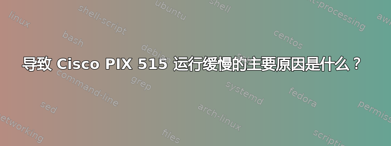 导致 Cisco PIX 515 运行缓慢的主要原因是什么？