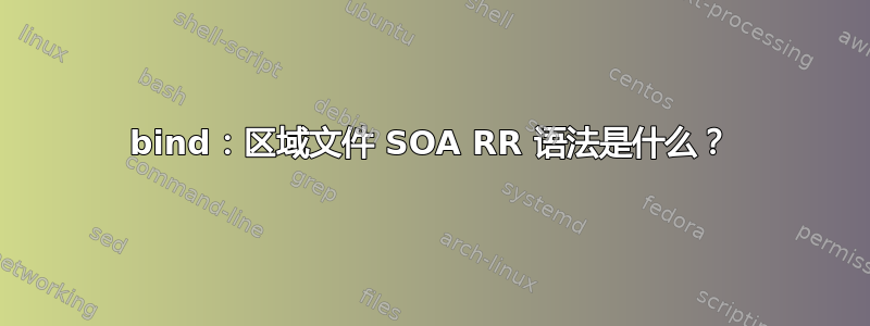 bind：区域文件 SOA RR 语法是什么？