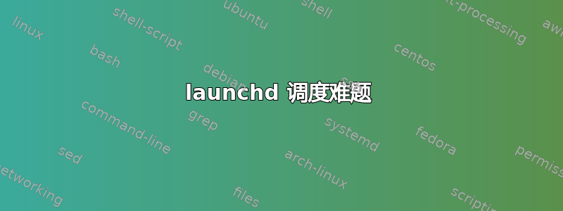 launchd 调度难题