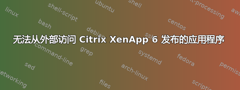 无法从外部访问 Citrix XenApp 6 发布的应用程序