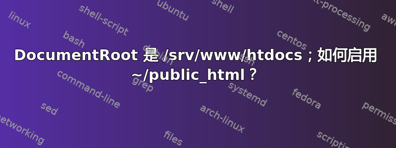 DocumentRoot 是 /srv/www/htdocs；如何启用 ~/public_html？