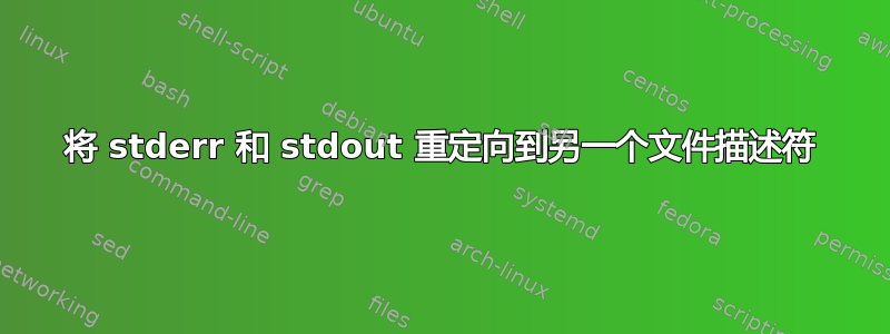 将 stderr 和 stdout 重定向到另一个文件描述符