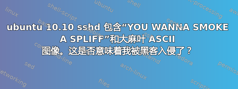 ubuntu 10.10 sshd 包含“YOU WANNA SMOKE A SPLIFF”和大麻叶 ASCII 图像。这是否意味着我被黑客入侵了？