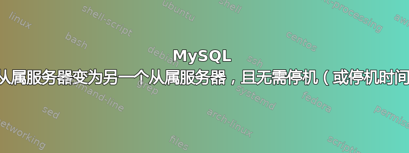 MySQL 复制：从属服务器变为另一个从属服务器，且无需停机（或停机时间最少）