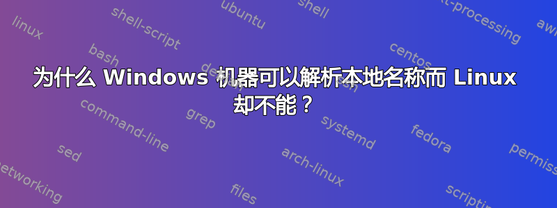 为什么 Windows 机器可以解析本地名称而 Linux 却不能？