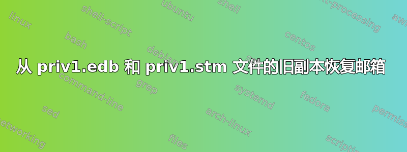 从 priv1.edb 和 priv1.stm 文件的旧副本恢复邮箱