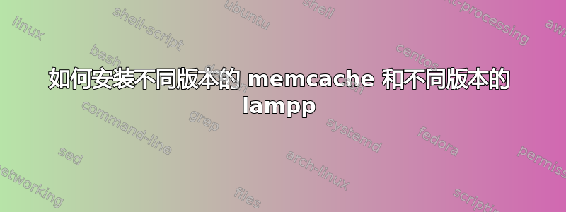 如何安装不同版本的 memcache 和不同版本的 lampp