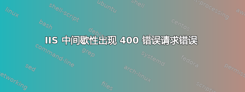 IIS 中间歇性出现 400 错误请求错误