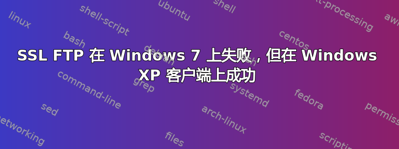 SSL FTP 在 Windows 7 上失败，但在 Windows XP 客户端上成功