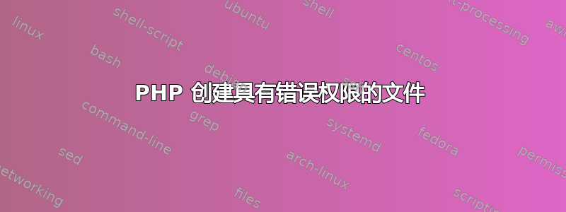 PHP 创建具有错误权限的文件