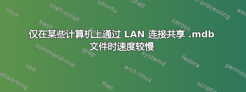 仅在某些计算机上通过 LAN 连接共享 .mdb 文件时速度较慢