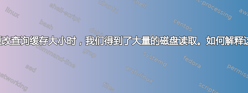 在运行时更改查询缓存大小时，我们得到了大量的磁盘读取。如何解释这种现象？