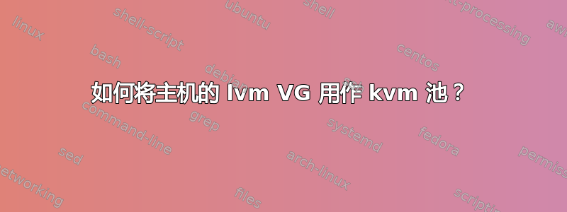 如何将主机的 lvm VG 用作 kvm 池？