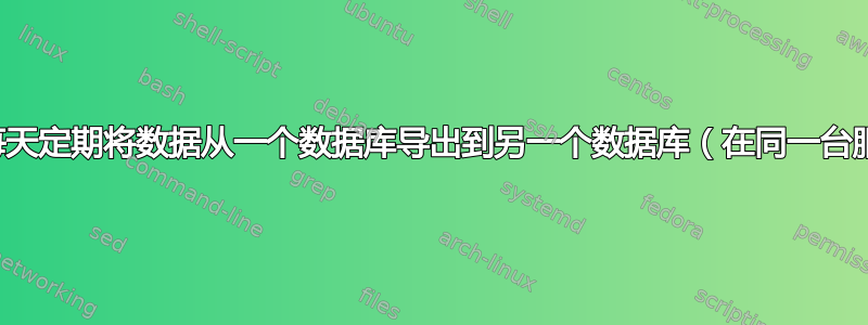 我如何才能每天定期将数据从一个数据库导出到另一个数据库（在同一台服务器上）？