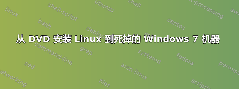 从 DVD 安装 Linux 到死掉的 Windows 7 机器