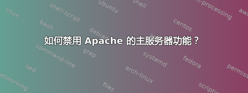 如何禁用 Apache 的主服务器功能？