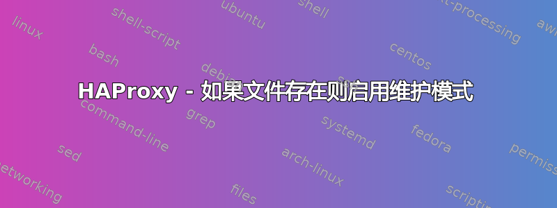 HAProxy - 如果文件存在则启用维护模式