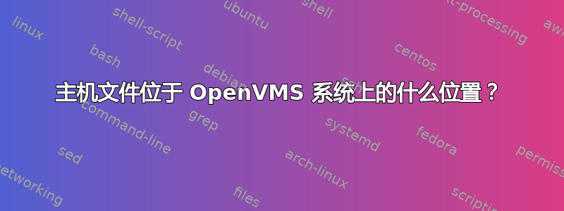 主机文件位于 OpenVMS 系统上的什么位置？