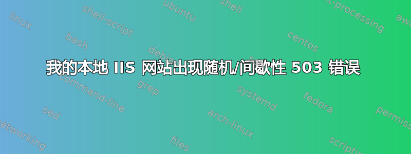 我的本地 IIS 网站出现随机/间歇性 503 错误