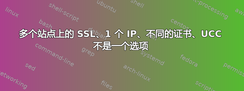 多个站点上的 SSL、1 个 IP、不同的证书、UCC 不是一个选项