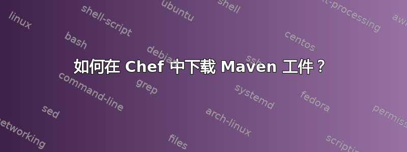 如何在 Chef 中下载 Maven 工件？