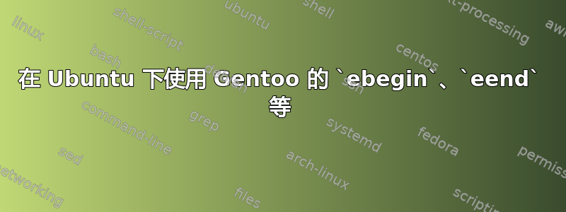 在 Ubuntu 下使用 Gentoo 的 `ebegin`、`eend` 等