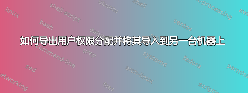 如何导出用户权限分配并将其导入到另一台机器上