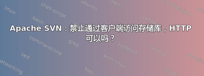 Apache SVN：禁止通过客户端访问存储库，HTTP 可以吗？