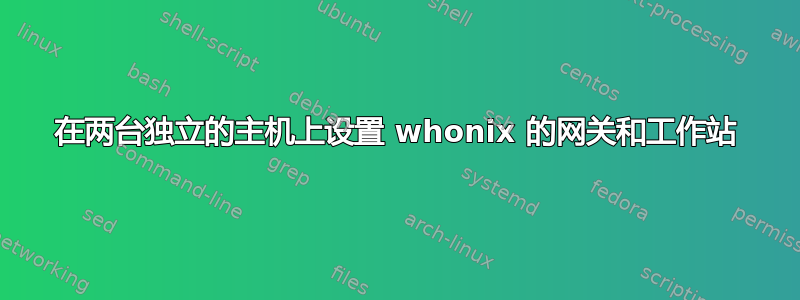 在两台独立的主机上设置 whonix 的网关和工作站