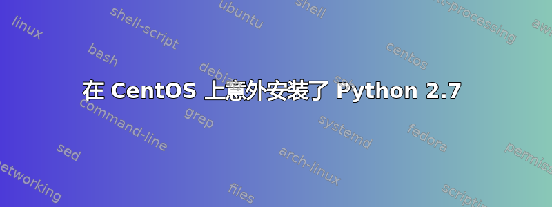 在 CentOS 上意外安装了 Python 2.7