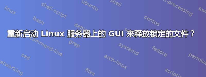 重新启动 Linux 服务器上的 GUI 来释放锁定的文件？