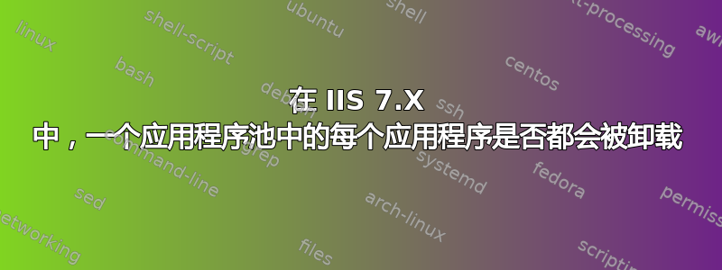 在 IIS 7.X 中，一个应用程序池中的每个应用程序是否都会被卸载