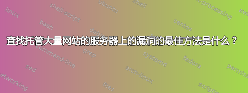 查找托管大量网站的服务器上的漏洞的最佳方法是什么？