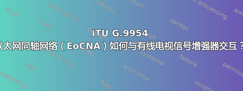 ITU G.9954 以太网同轴网络（EoCNA）如何与有线电视信号增强器交互？