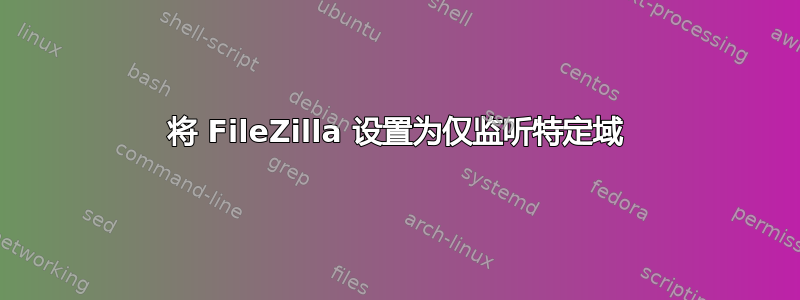 将 FileZilla 设置为仅监听特定域