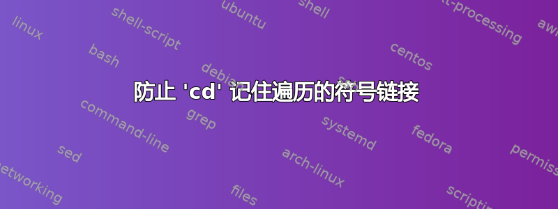 防止 'cd' 记住遍历的符号链接