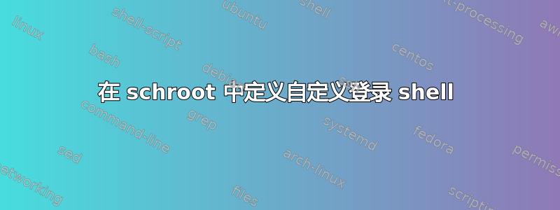 在 schroot 中定义自定义登录 shell