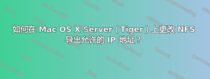 如何在 Mac OS X Server（Tiger）上更改 NFS 导出允许的 IP 地址？