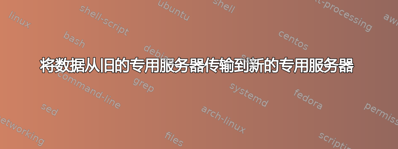 将数据从旧的专用服务器传输到新的专用服务器