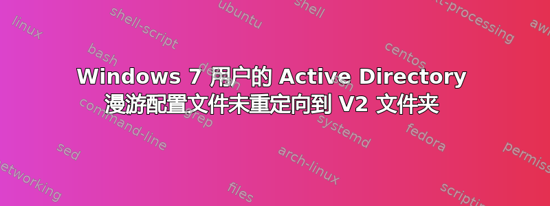 Windows 7 用户的 Active Directory 漫游配置文件未重定向到 V2 文件夹